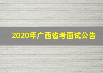 2020年广西省考面试公告