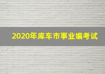 2020年库车市事业编考试