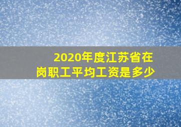 2020年度江苏省在岗职工平均工资是多少