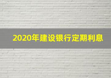 2020年建设银行定期利息