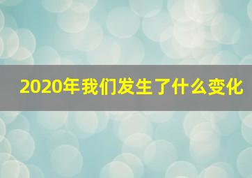 2020年我们发生了什么变化