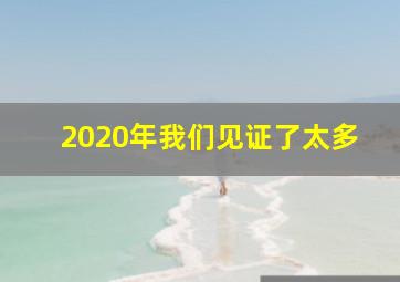 2020年我们见证了太多