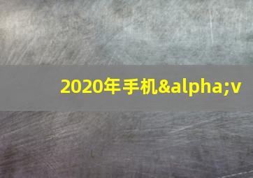 2020年手机αv