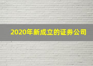 2020年新成立的证券公司