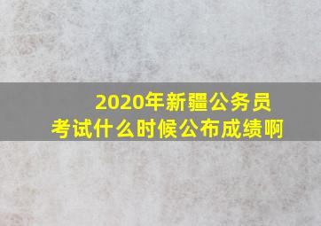 2020年新疆公务员考试什么时候公布成绩啊