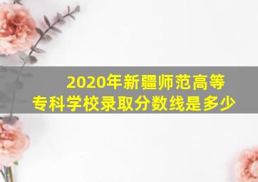 2020年新疆师范高等专科学校录取分数线是多少