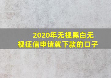 2020年无视黑白无视征信申请就下款的口子