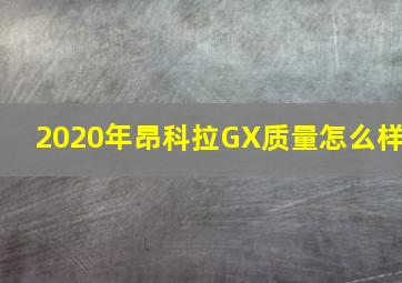 2020年昂科拉GX质量怎么样