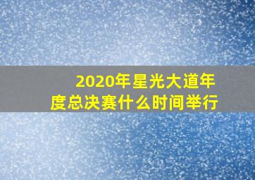 2020年星光大道年度总决赛什么时间举行