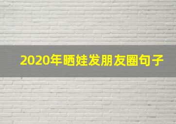 2020年晒娃发朋友圈句子