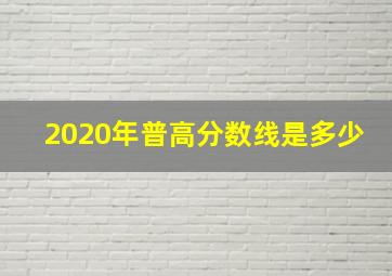 2020年普高分数线是多少