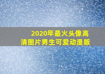 2020年最火头像高清图片男生可爱动漫版