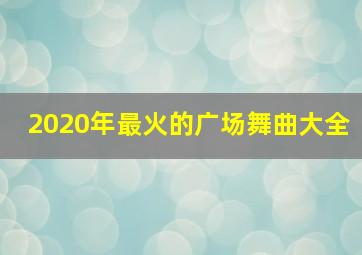 2020年最火的广场舞曲大全