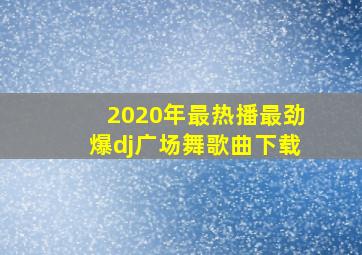 2020年最热播最劲爆dj广场舞歌曲下载