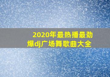 2020年最热播最劲爆dj广场舞歌曲大全