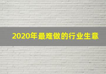 2020年最难做的行业生意