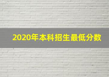 2020年本科招生最低分数