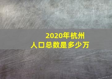 2020年杭州人口总数是多少万