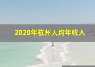 2020年杭州人均年收入