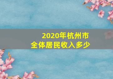 2020年杭州市全体居民收入多少