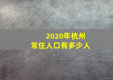 2020年杭州常住人口有多少人