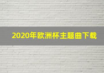 2020年欧洲杯主题曲下载