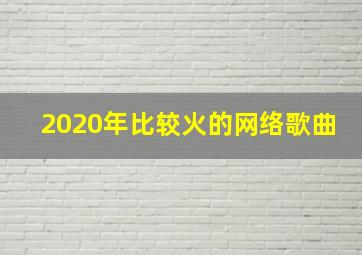 2020年比较火的网络歌曲