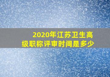 2020年江苏卫生高级职称评审时间是多少