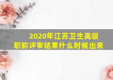 2020年江苏卫生高级职称评审结果什么时候出来