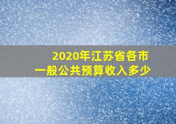 2020年江苏省各市一般公共预算收入多少