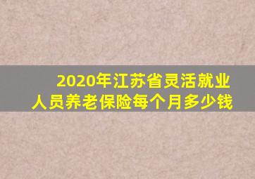 2020年江苏省灵活就业人员养老保险每个月多少钱