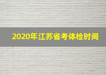 2020年江苏省考体检时间