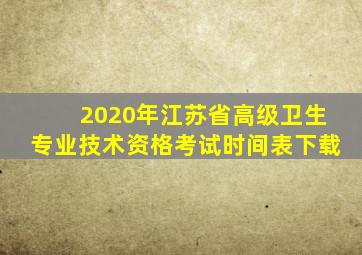 2020年江苏省高级卫生专业技术资格考试时间表下载