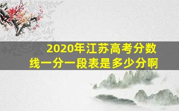 2020年江苏高考分数线一分一段表是多少分啊