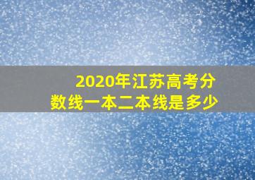 2020年江苏高考分数线一本二本线是多少