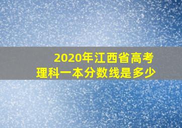 2020年江西省高考理科一本分数线是多少