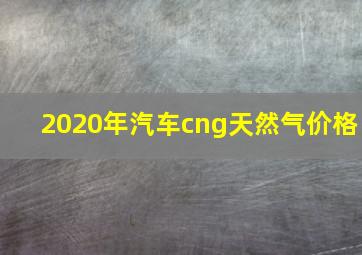 2020年汽车cng天然气价格