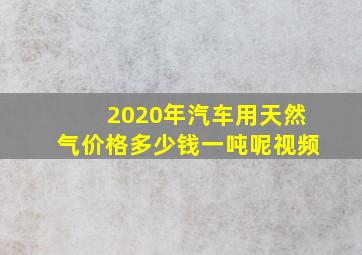 2020年汽车用天然气价格多少钱一吨呢视频