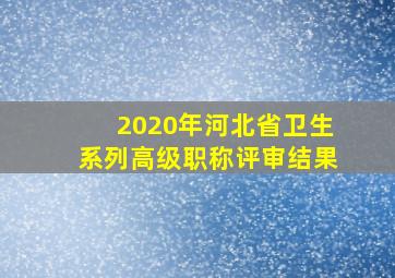 2020年河北省卫生系列高级职称评审结果