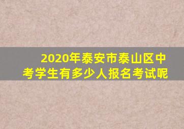 2020年泰安市泰山区中考学生有多少人报名考试呢