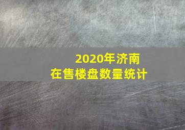 2020年济南在售楼盘数量统计