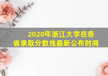 2020年浙江大学在各省录取分数线最新公布时间