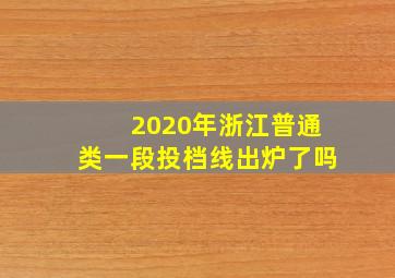 2020年浙江普通类一段投档线出炉了吗