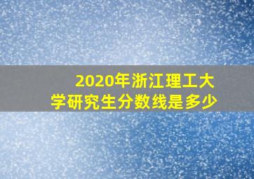 2020年浙江理工大学研究生分数线是多少