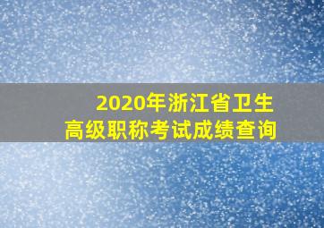 2020年浙江省卫生高级职称考试成绩查询