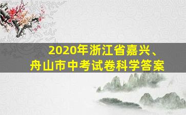 2020年浙江省嘉兴、舟山市中考试卷科学答案