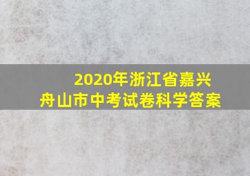 2020年浙江省嘉兴舟山市中考试卷科学答案