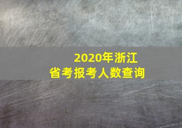 2020年浙江省考报考人数查询