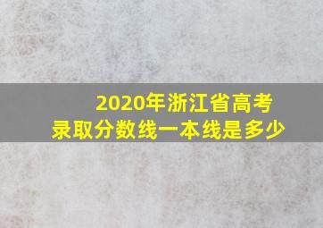 2020年浙江省高考录取分数线一本线是多少