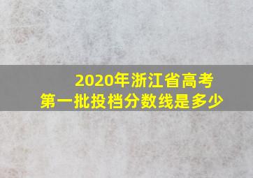 2020年浙江省高考第一批投档分数线是多少